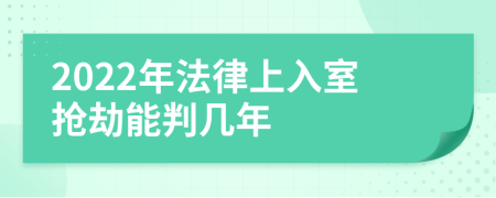 2022年法律上入室抢劫能判几年