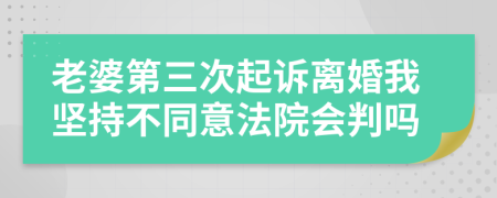 老婆第三次起诉离婚我坚持不同意法院会判吗