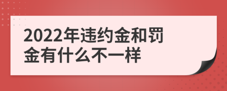 2022年违约金和罚金有什么不一样