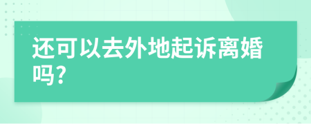 还可以去外地起诉离婚吗?