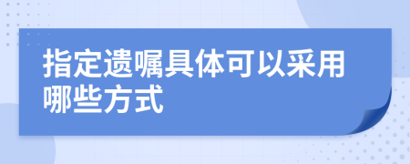 指定遗嘱具体可以采用哪些方式
