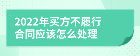2022年买方不履行合同应该怎么处理