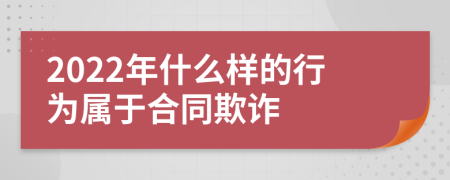 2022年什么样的行为属于合同欺诈