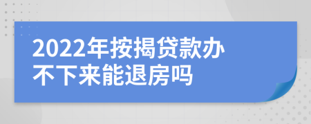 2022年按揭贷款办不下来能退房吗