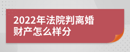 2022年法院判离婚财产怎么样分
