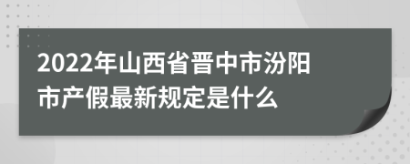 2022年山西省晋中市汾阳市产假最新规定是什么