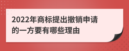 2022年商标提出撤销申请的一方要有哪些理由