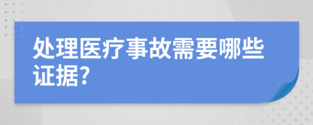 处理医疗事故需要哪些证据?