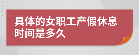 具体的女职工产假休息时间是多久