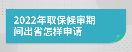 2022年取保候审期间出省怎样申请