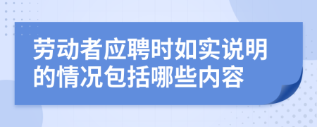 劳动者应聘时如实说明的情况包括哪些内容