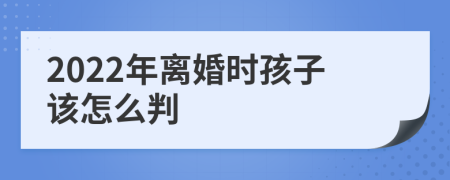 2022年离婚时孩子该怎么判