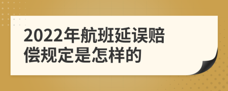 2022年航班延误赔偿规定是怎样的