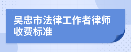 吴忠市法律工作者律师收费标准