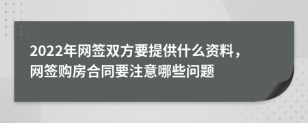 2022年网签双方要提供什么资料，网签购房合同要注意哪些问题