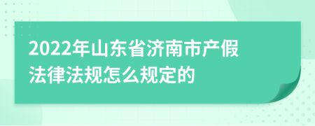 2022年山东省济南市产假法律法规怎么规定的