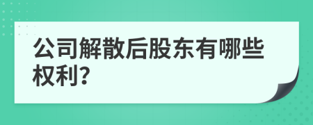 公司解散后股东有哪些权利？