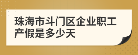 珠海市斗门区企业职工产假是多少天