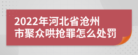 2022年河北省沧州市聚众哄抢罪怎么处罚