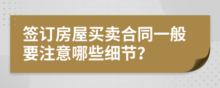 签订房屋买卖合同一般要注意哪些细节？