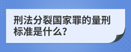 刑法分裂国家罪的量刑标准是什么？