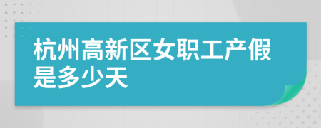 杭州高新区女职工产假是多少天