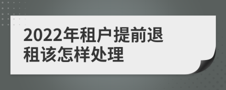 2022年租户提前退租该怎样处理