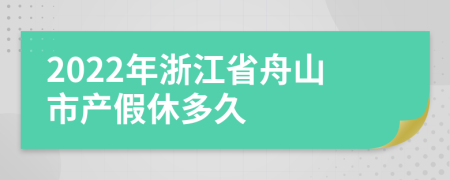 2022年浙江省舟山市产假休多久