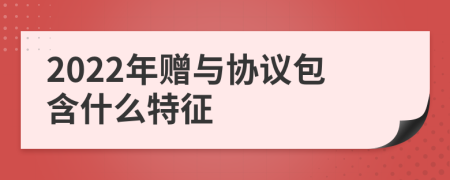 2022年赠与协议包含什么特征