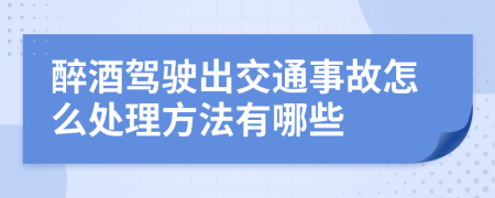 醉酒驾驶出交通事故怎么处理方法有哪些