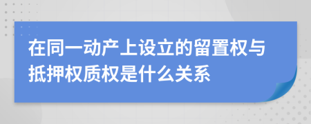 在同一动产上设立的留置权与抵押权质权是什么关系