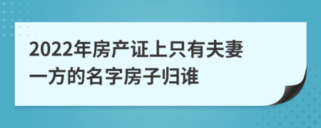 2022年房产证上只有夫妻一方的名字房子归谁