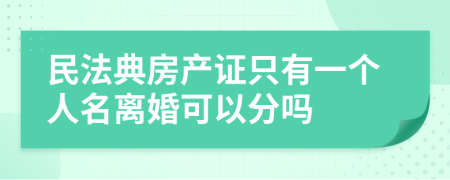 民法典房产证只有一个人名离婚可以分吗