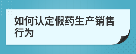 如何认定假药生产销售行为