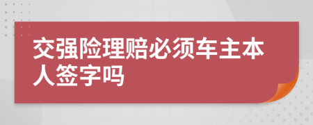 交强险理赔必须车主本人签字吗