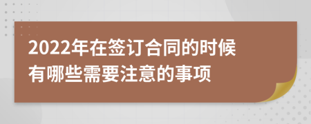 2022年在签订合同的时候有哪些需要注意的事项