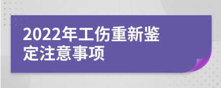 2022年工伤重新鉴定注意事项