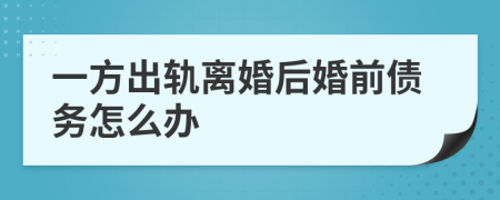 一方出轨离婚后婚前债务怎么办