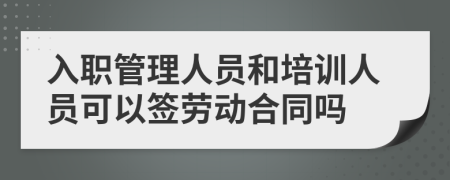 入职管理人员和培训人员可以签劳动合同吗