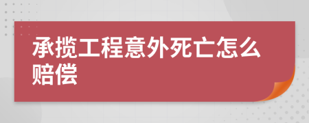 承揽工程意外死亡怎么赔偿