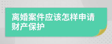 离婚案件应该怎样申请财产保护