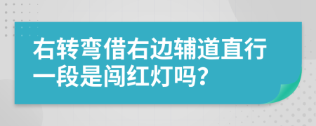 右转弯借右边辅道直行一段是闯红灯吗？