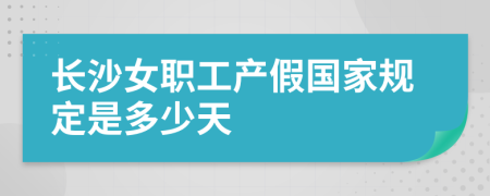 长沙女职工产假国家规定是多少天