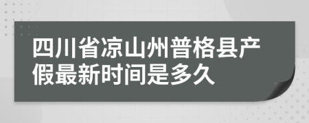 四川省凉山州普格县产假最新时间是多久