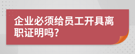 企业必须给员工开具离职证明吗?