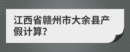 江西省赣州市大余县产假计算？