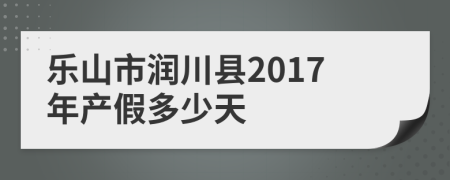 乐山市润川县2017年产假多少天