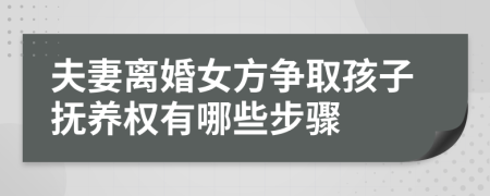 夫妻离婚女方争取孩子抚养权有哪些步骤