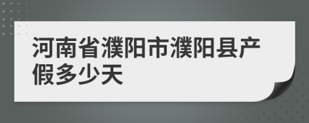河南省濮阳市濮阳县产假多少天
