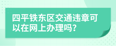 四平铁东区交通违章可以在网上办理吗？